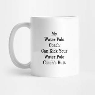 My Water Polo Coach Can Kick Your Water Polo Coach's Butt Mug